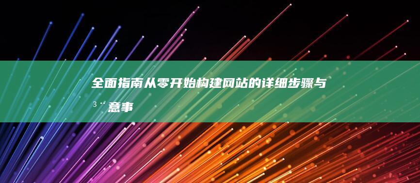 全面指南：从零开始构建网站的详细步骤与注意事项