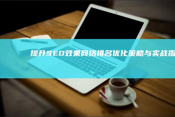 提升SEO效果：网络排名优化策略与实战指南